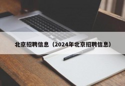 北京招聘信息（2024年北京招聘信息）